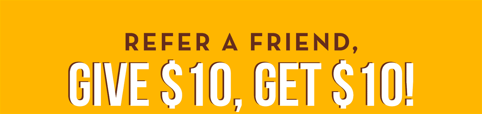 REFER A FRIEND, GIVE \\$10, GET \\$10!