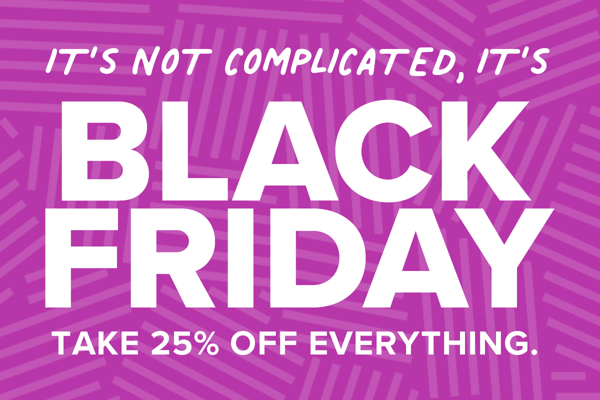 It's not complicated, it's Black Friday: Take 25% off everything.