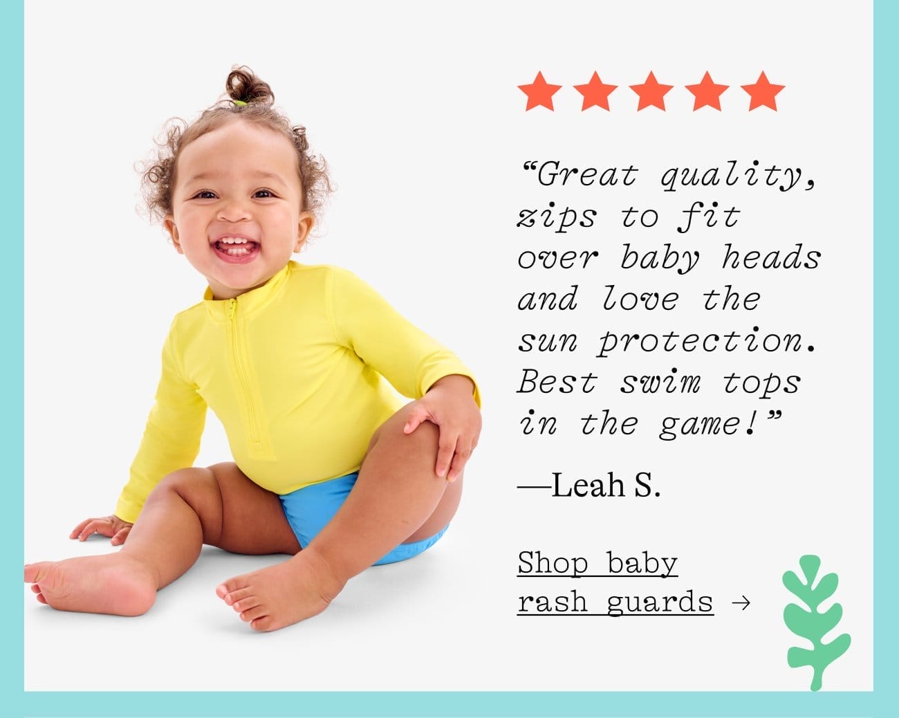 “Great quality, zips to fit over baby heads and love the sun protection. Best swim tops in the game!” —Leah S. Shop baby rash guards →