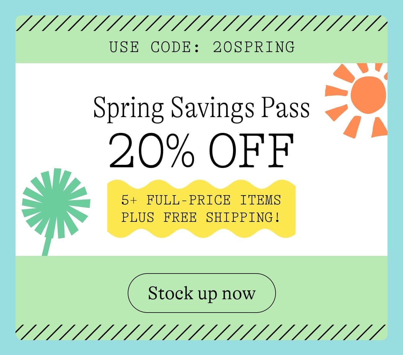 Use code: 20spring. Spring Savings Pass 20% Off 5+ full-price items plus free shipping! Stock up now