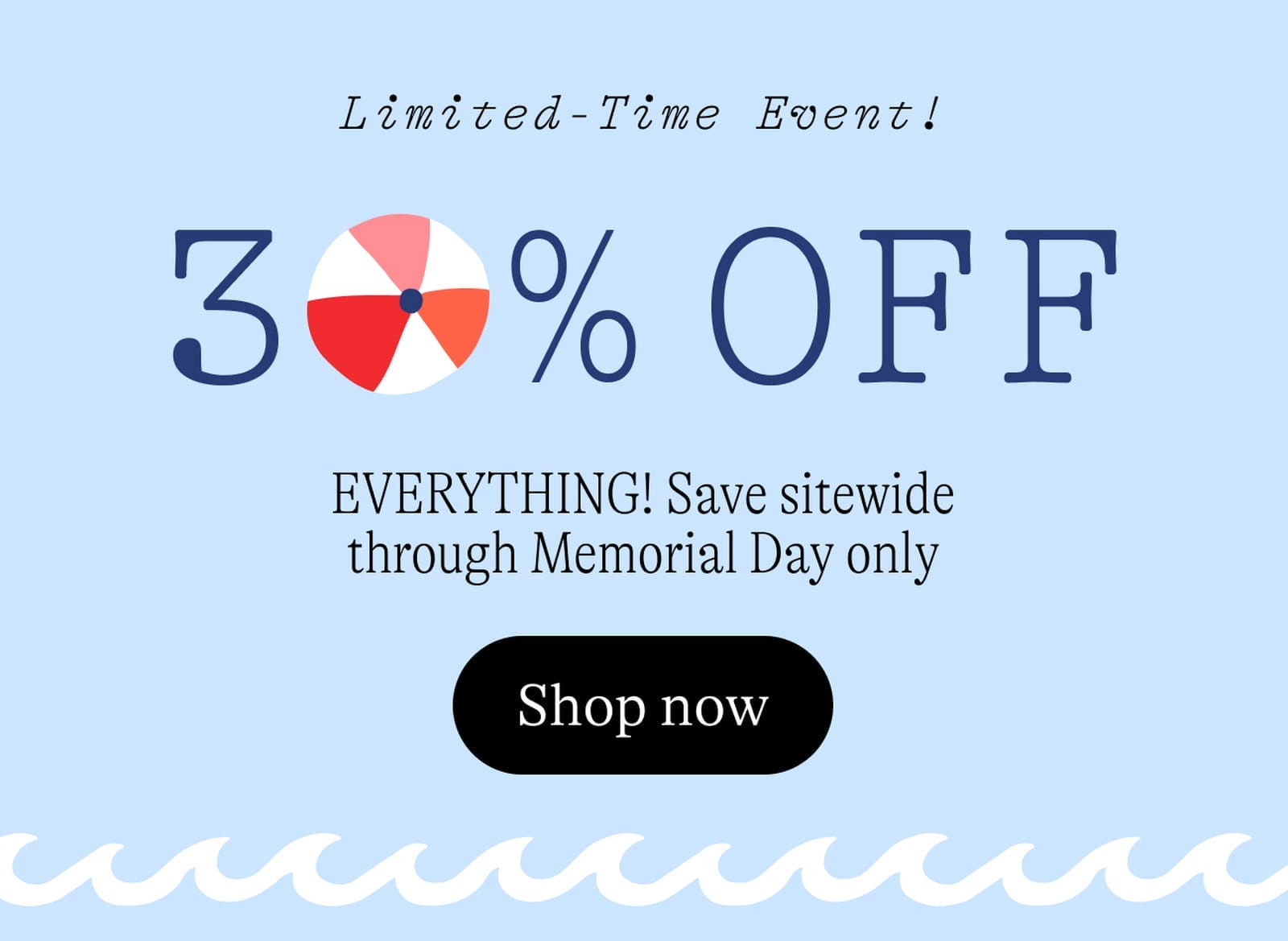 Limited-Time Event! 30% Off EVERYTHING! Save sitewide through Memorial Day only. Shop now