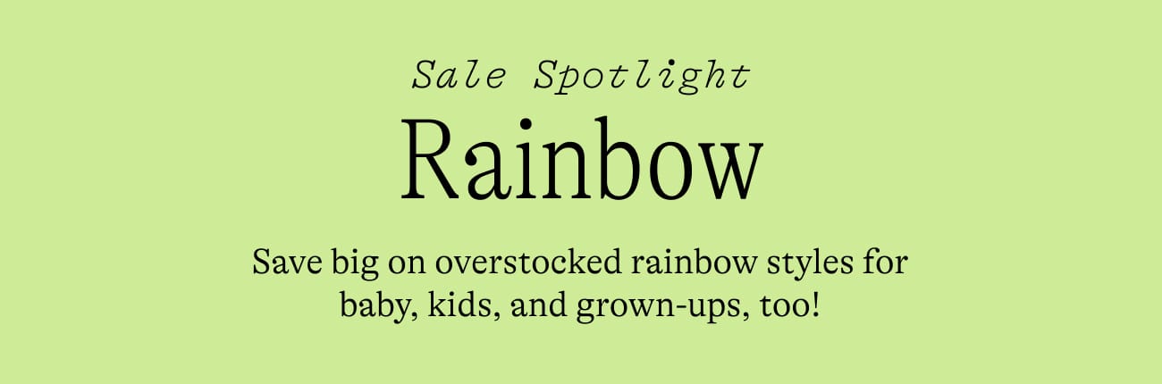 Sale Spotlight: Rainbow. Save big on overstocked rainbow styles for baby, kids and grown-ups too!