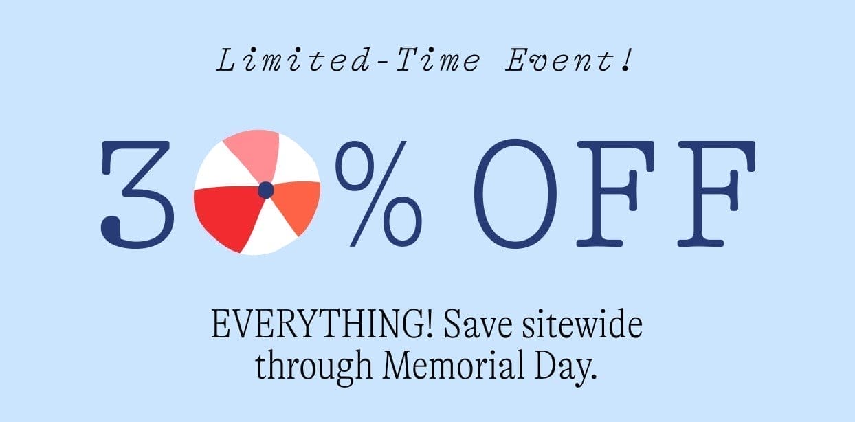 Limited-Time Event! 30% Off EVERYTHING! Save sitewide through Memorial Day only. Shop now