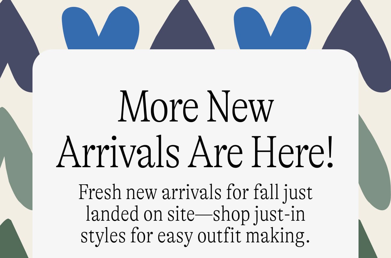 More New Arrivals Are Here! Fresh new arrivals for fall just landed on site—shop just-in styles for easy outfit making!