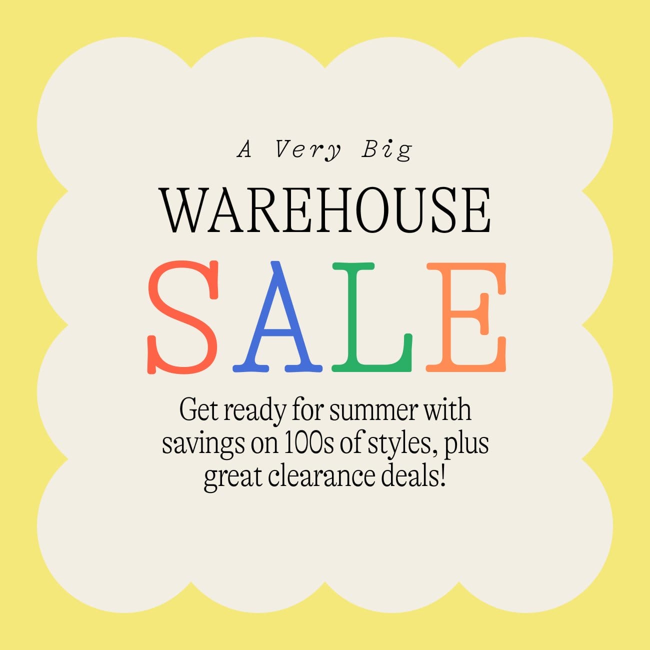 A very big WAREHOUSE sale. Get ready for summer with savings on 100s of styles, plus great clearance deals!