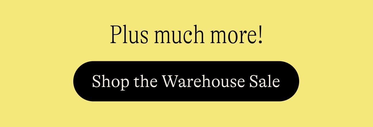 Plus much more! Shop the Warehouse Sale