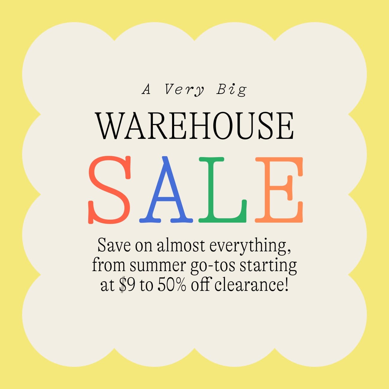 A very big WAREHOUSE sale. Save on almost everything, from summer go-tos starting at \\$9 to 50% off clearance!