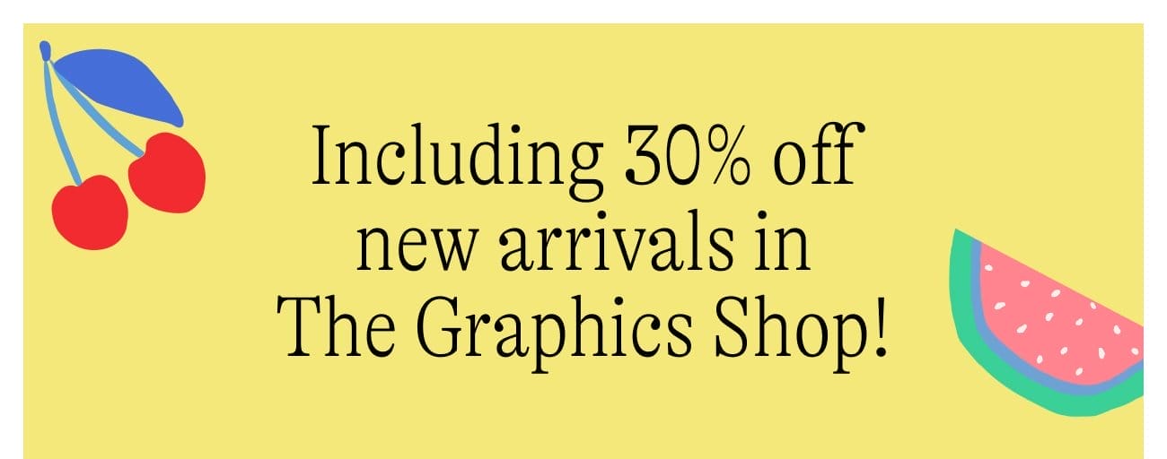 Including 30% off new arrivals in The Graphics Shop!