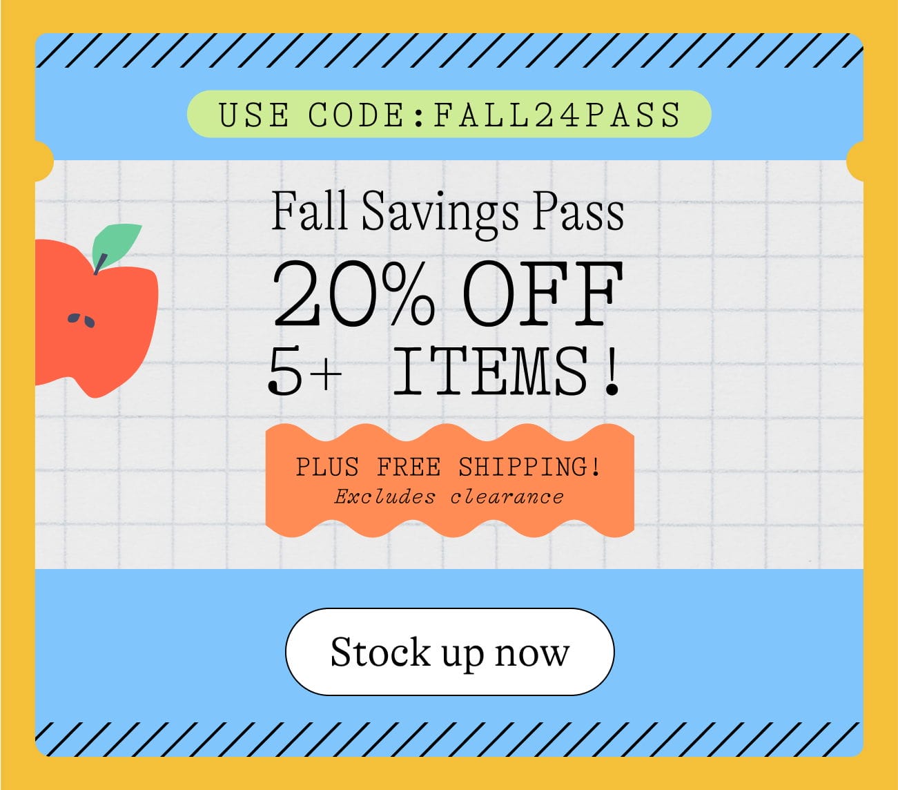 USE CODE: FALL24PASS Fall Savings Pass 20% OFF 5+ ITEMS! PLUS FREE SHIPPING! Excludes clearance Stock up now