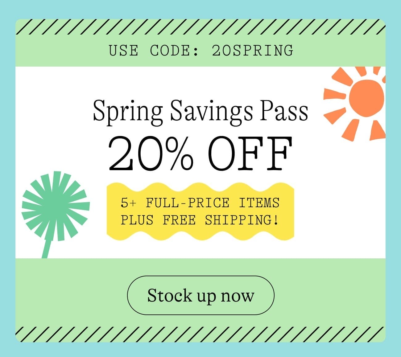 Use code: 20spring. Spring Savings Pass 20% Off 5+ full-price items plus free shipping! Stock up now