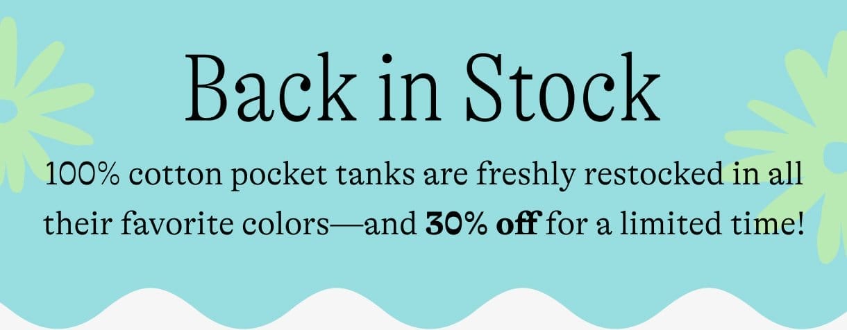 Back in Stock: 100% cotton pocket tanks are freshly restocked in all their favorite colors—and 30% off for a limited time!