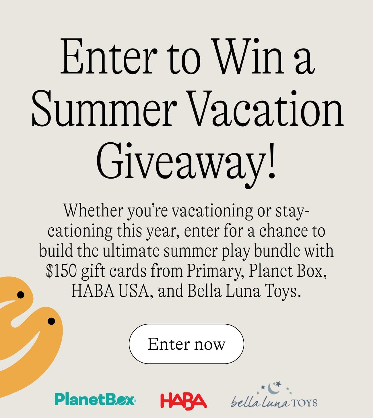 Enter to Win a Summer Vacation Giveaway! Whether you’re vacationing or stay-cationing this year, enter for a chance to build the ultimate summer play bundle with \\$150 gift cards from Primary, Planet Box, HABA USA, and Bella Luna Toys. Enter now