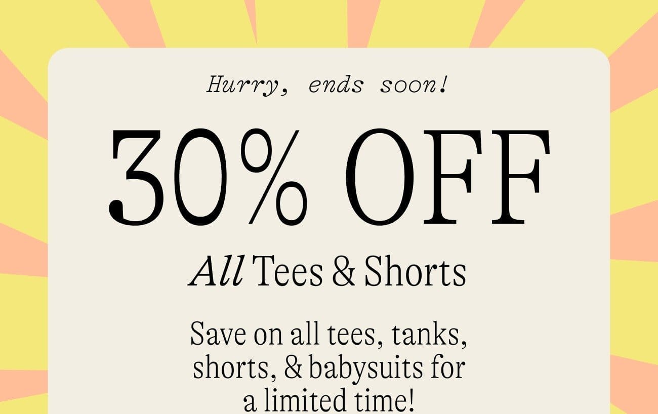 Hurry ends soon! 30% OFF All Tees & Shorts Save on all tees, tanks, shorts, & babysuits for a limited time!