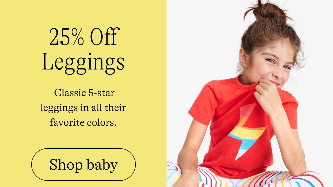 25% Off Leggings. \xa0Classic 5-star leggings in all their favorite colors. Shop baby