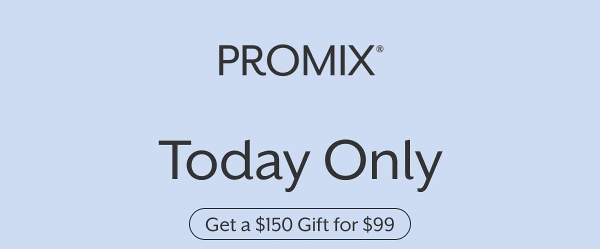 PROMIX | Today Only | Get a \\$150 Gift for \\$99