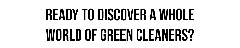 Ready to discover a whole world of green cleaners?