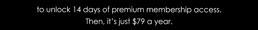 To unlock 14 days of premium membership access. Then, it's just \\$79 a year.