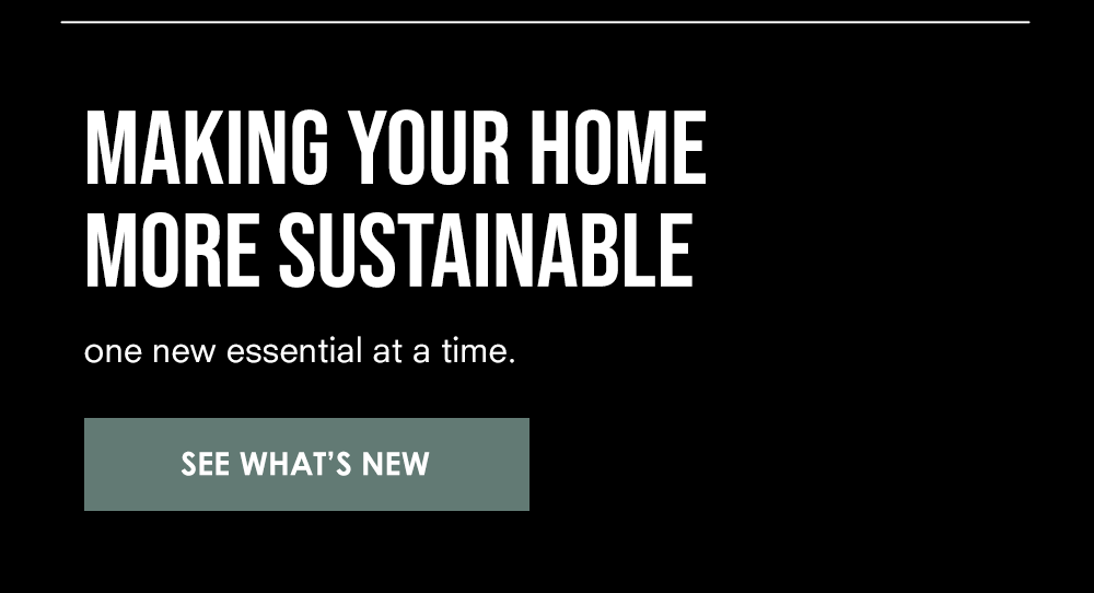 MAKING YOUR HOME MORE SUSTAINABLE one new essential at a time