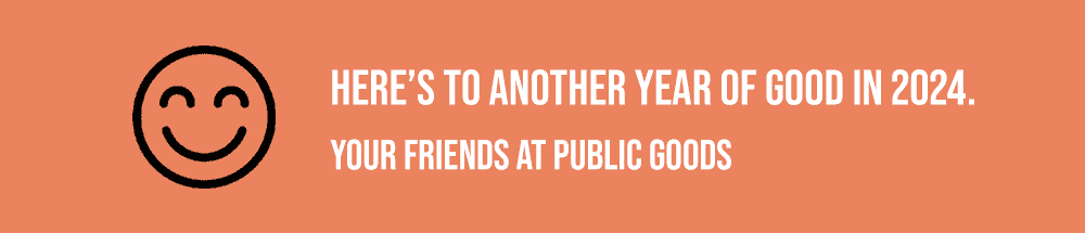Here’s to another year of good in 2024. Your friends at Public Goods