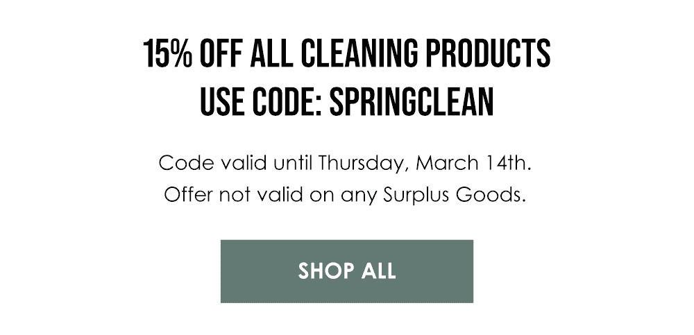 15% OFF ALL CLEANING PRODUCTS Use code: SPRINGCLEAN Code valid until Thursday, March 14th. Offer not valid on any Surplus Goods.