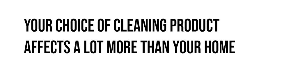 Your choice of cleaning product affects a lot more than your home