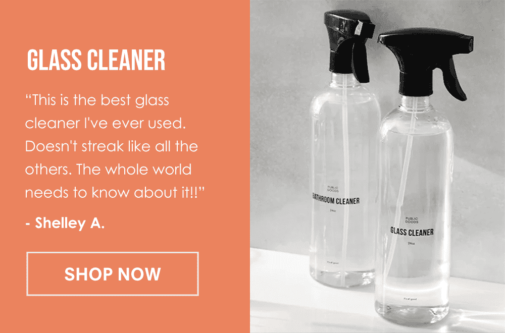 Glass Cleaner. This is the best glass cleaner I've ever used. Doesn't streak like all the others. The whole world needs to know about it!!” - Shelley A.