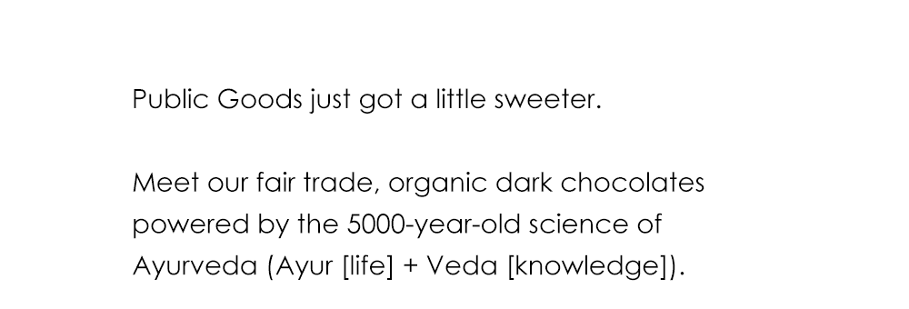 Public Goods just got a little sweeter. Meet our fair trade, organic dark chocolates powered by the 5000-year-old science of Ayurveda (Ayur [life] + Veda [knowledge].