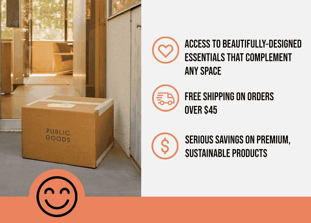 Access to beautifully-designed essentials that complement any space. Free shipping on orders over \\$45. Serious savings on premium, sustainable products.