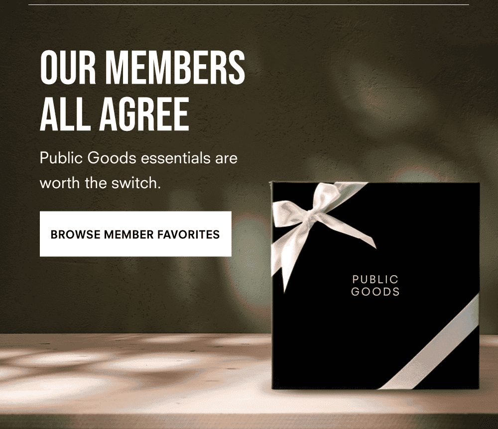 OUR MEMBERS ALL AGREE Public Goods essentials are worth the switch.
