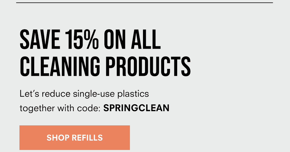 Save 15% on all cleaning products. Let’s reduce single-use plastics together with code: SPRINGCLEAN. Shop Refills