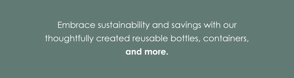 Embrace sustainability and savings with our thoughtfully created reusable bottles, containers, and more.