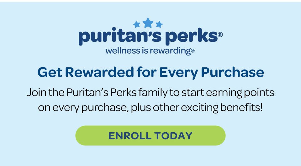 Puritan's Perks - Wellness is rewarding. Get points for every purchase when you join the Puritan's Perks family, plus enjoy other exciting benefits. Enroll today.