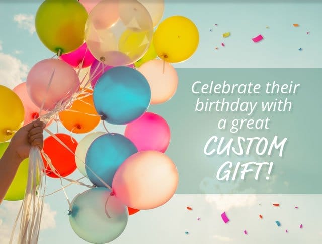 Celebrate their birthday with a great custom gift!