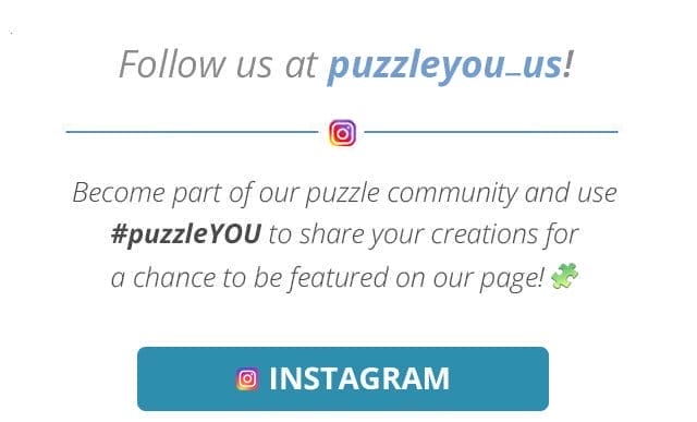 Follow us at puzzleYOU_us! Become part of our puzzle community and use #puzzleYOU to share your creations for a chance to be featured on our page!