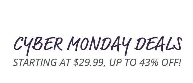 Cyber Monday deals starting at \\$29.99, up to 43% off!