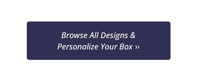 Browse All Designs & Personalize Your Box