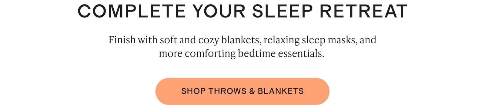 Finish with soft and cozy blankets, relaxing sleep masks, and more comforting bedtime essentials.\xa0