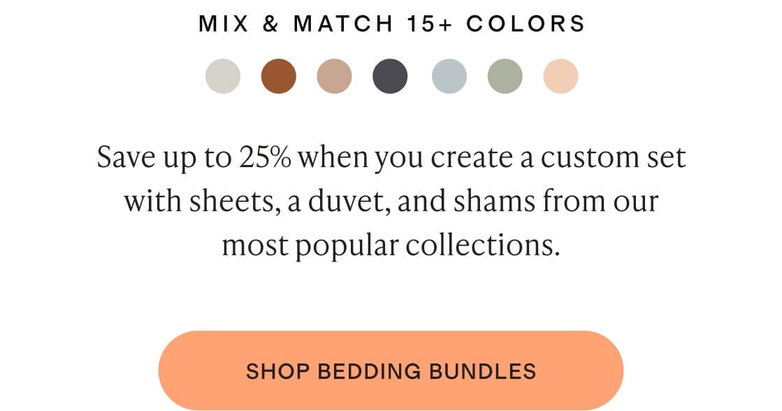 Save up to 25% when you create a custom set with sheets, a duvet, and shams from our most popular collections.