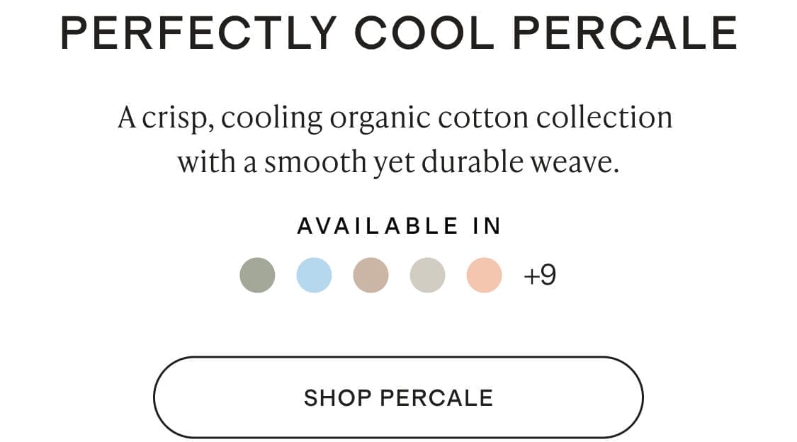 A crisp, cooling organic cotton collection with a smooth yet durable weave.