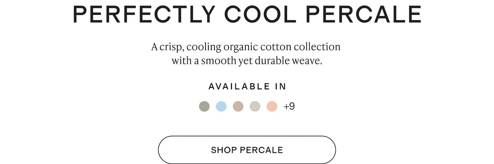 A crisp, cooling organic cotton collection with a smooth yet durable weave.