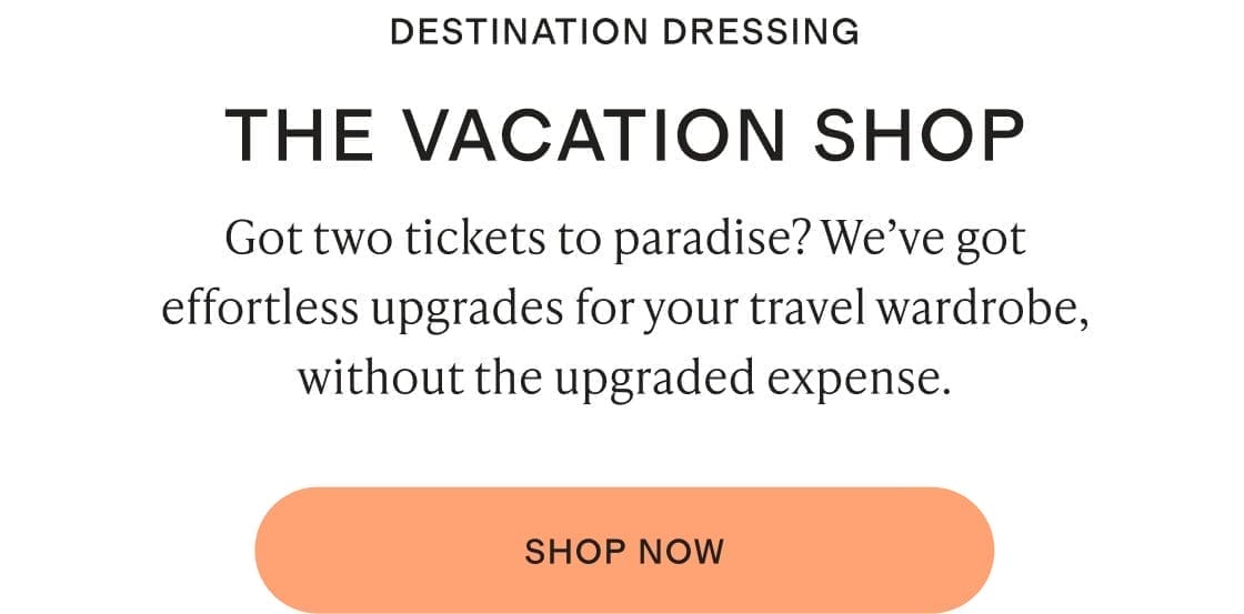 Got two tickets to paradise? We’ve got effortless upgrades for your travel wardrobe, without the upgraded expense.