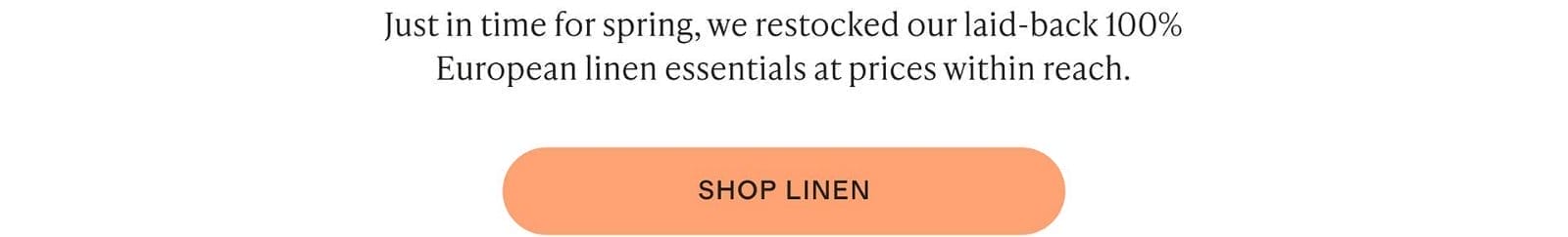 Just in time for spring, we restocked our laid-back 100% European linen essentials at prices within reach.