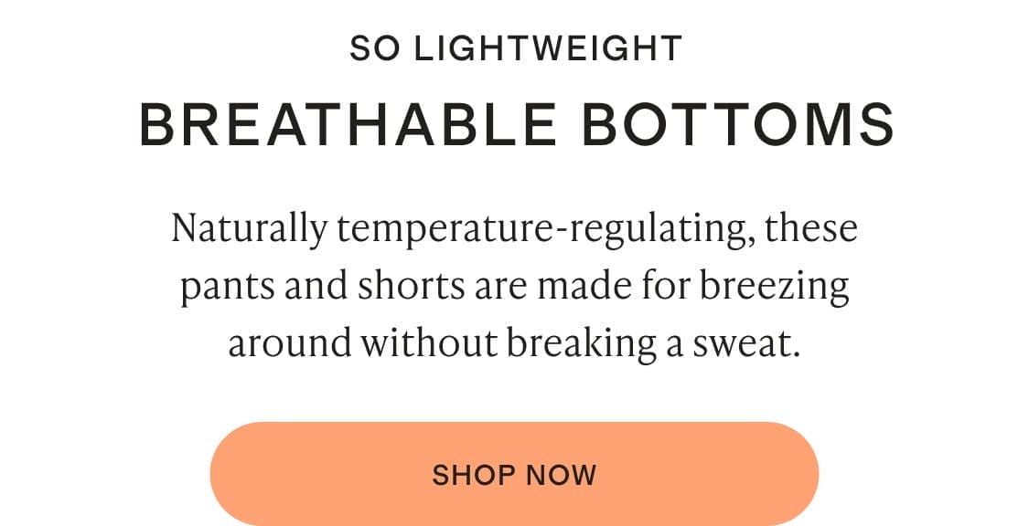 SO LIGHTWEIGHT BREATHABLE BOTTOMS