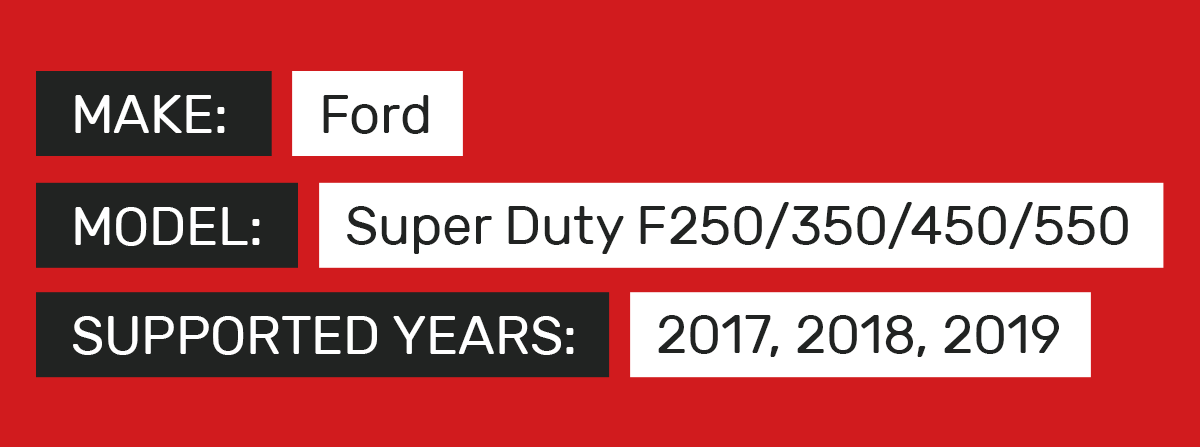 Make Ford Model Super Duty F250/350/450/550 Supported Years 2017, 2018, 2019