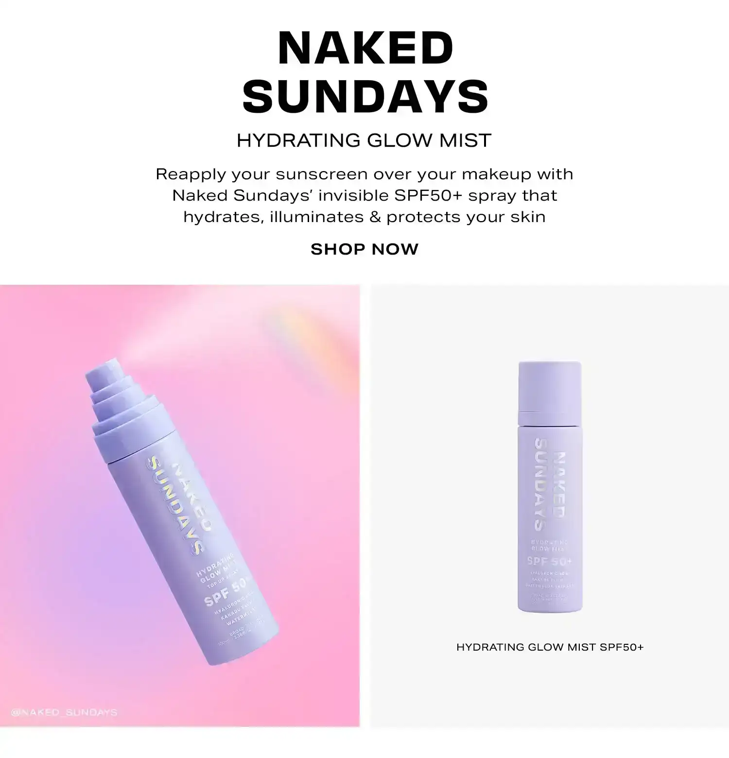 Naked Sundays Hydrating Glow Mist. Reapply your sunscreen over your makeup with Naked Sundays' invisible SPF50+ spray that hydrates, illuminates & protects your skin. Shop Now