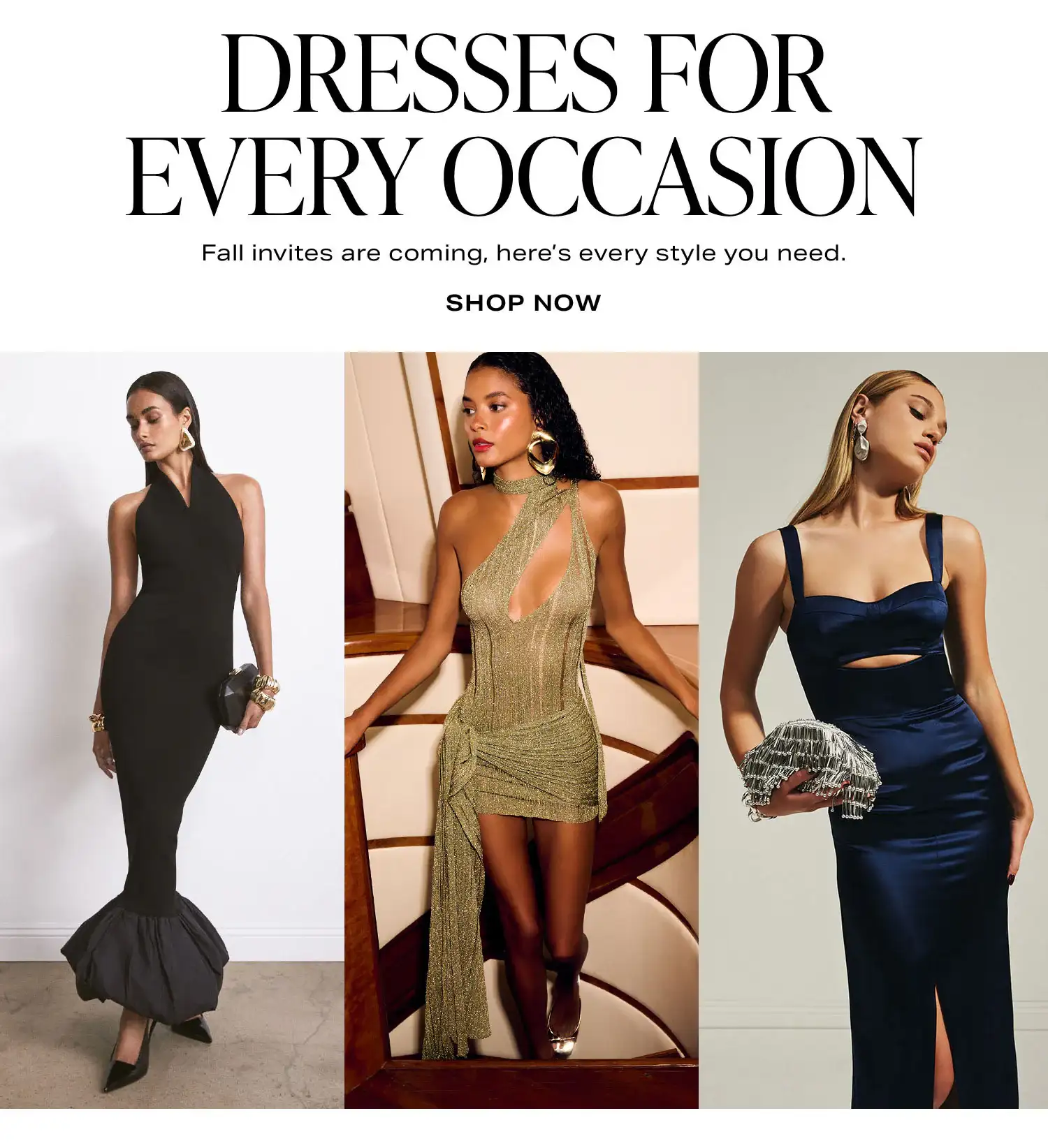 Dresses For Every Occasion. Fall invites are coming, here’s every style you need. Shop Now.