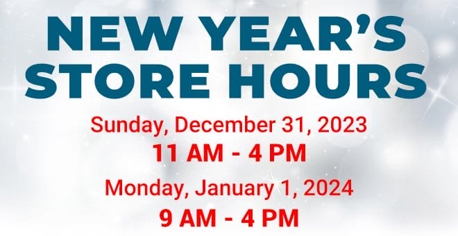 New Year's Store Hours - Sunday 12/31 11AM - 4PM, Monday 1/1 - 9AM - 4PM