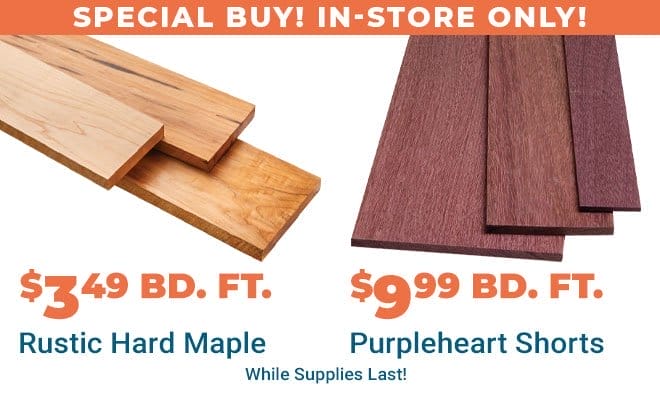 Rustic Hard Maple, \\$3.49 Bd. Ft., SAVE 50% & Purpleheart Shorts, \\$9.99 Bd Ft., SAVE 33% - In-Store Only While Supplies Last