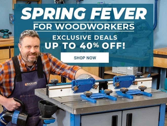 Spring Fever for Woodworkers - Exclusive Deals up to 40% Off