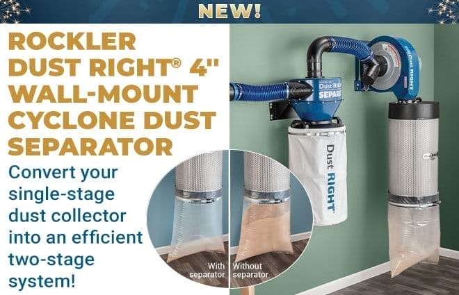 New! Rockler Dust Right Wall-Mount Cyclone Dust Separator Convert your single-stage dust collector into an efficient two-stage system!